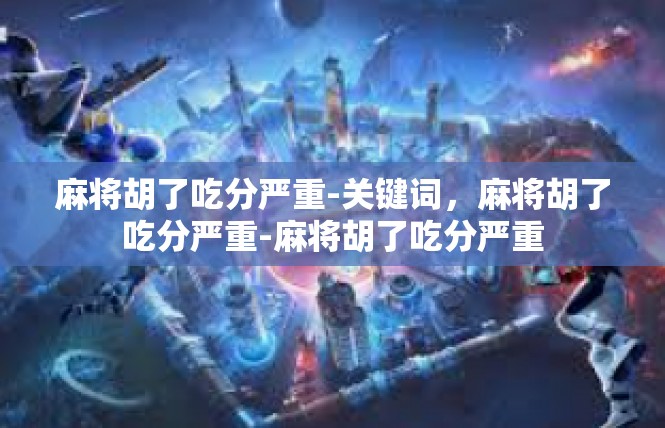 麻将胡了吃分严重-关键词，麻将胡了吃分严重-麻将胡了吃分严重