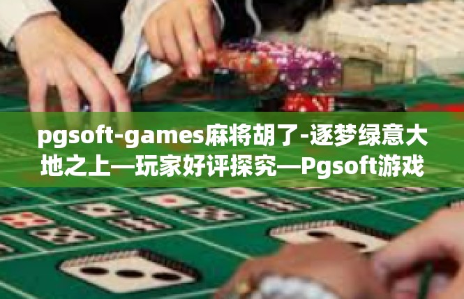 pgsoft-games麻将胡了-逐梦绿意大地之上—玩家好评探究—Pgsoft游戏中游戏的概况与实践—扑克妙意闹好运_麻将胡了之旅-pgsoft-games麻将胡了