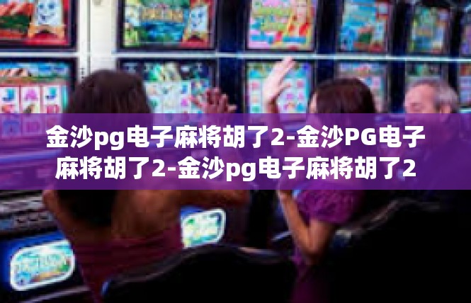 金沙pg电子麻将胡了2-金沙PG电子麻将胡了2-金沙pg电子麻将胡了2