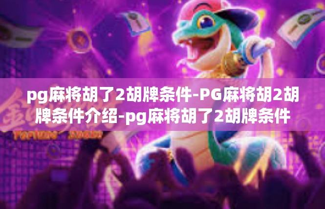 pg麻将胡了2胡牌条件-PG麻将胡2胡牌条件介绍-pg麻将胡了2胡牌条件