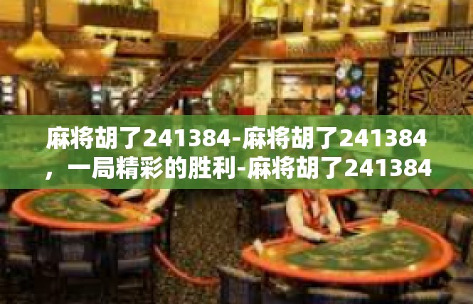 麻将胡了241384-麻将胡了241384，一局精彩的胜利-麻将胡了241384