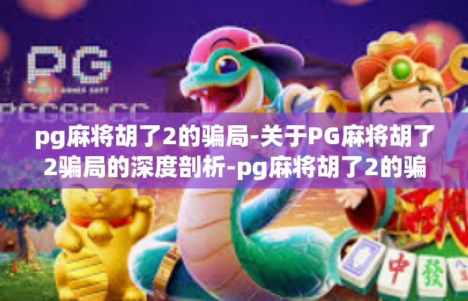 pg麻将胡了2的骗局-关于PG麻将胡了2骗局的深度剖析-pg麻将胡了2的骗局
