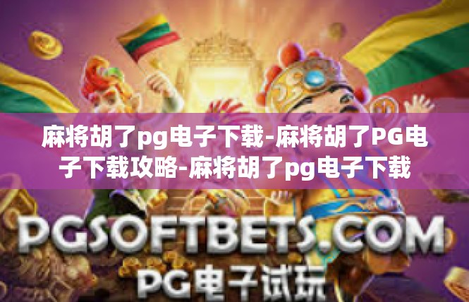 麻将胡了pg电子下载-麻将胡了PG电子下载攻略-麻将胡了pg电子下载