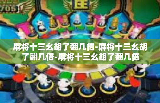 麻将十三幺胡了翻几倍-麻将十三幺胡了翻几倍-麻将十三幺胡了翻几倍