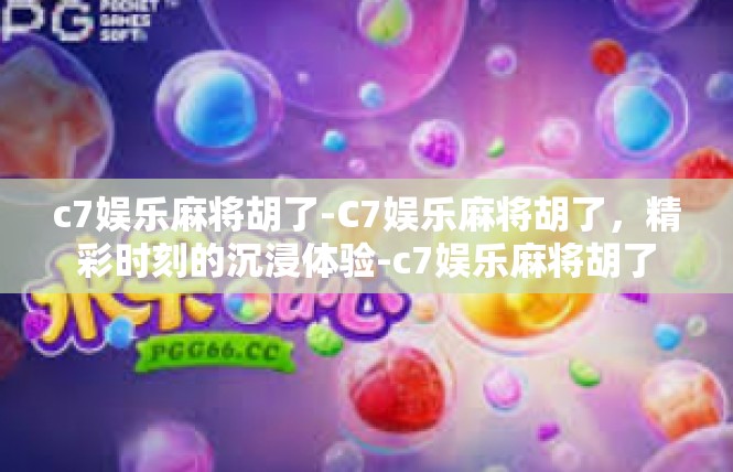 c7娱乐麻将胡了-C7娱乐麻将胡了，精彩时刻的沉浸体验-c7娱乐麻将胡了