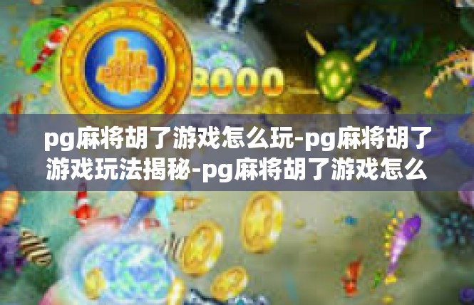 pg麻将胡了游戏怎么玩-pg麻将胡了游戏玩法揭秘-pg麻将胡了游戏怎么玩