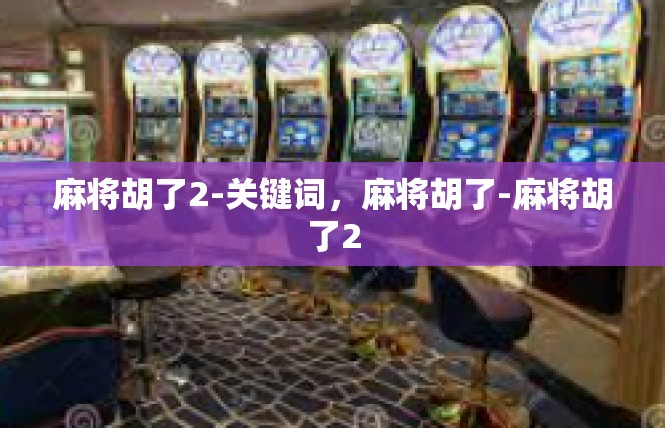 麻将胡了2-关键词，麻将胡了-麻将胡了2