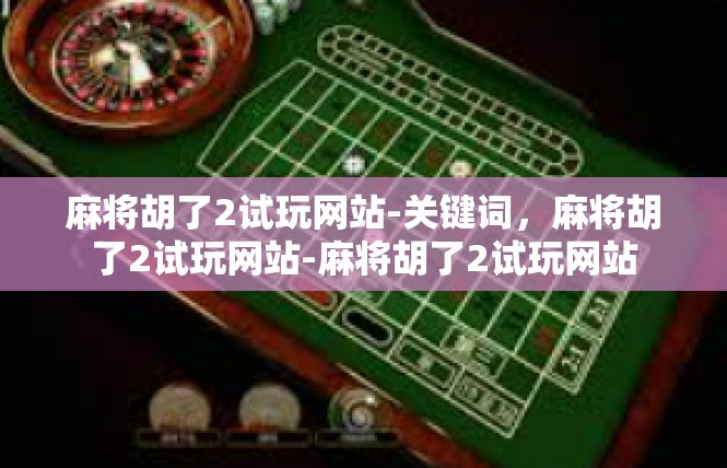 麻将胡了2试玩网站-关键词，麻将胡了2试玩网站-麻将胡了2试玩网站