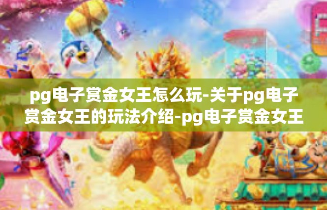 pg电子赏金女王怎么玩-关于pg电子赏金女王的玩法介绍-pg电子赏金女王怎么玩