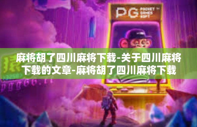 麻将胡了四川麻将下载-关于四川麻将下载的文章-麻将胡了四川麻将下载