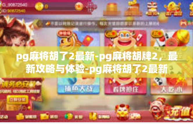 pg麻将胡了2最新-pg麻将胡牌2，最新攻略与体验-pg麻将胡了2最新