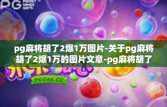 pg麻将胡了2爆1万图片-关于pg麻将胡了2爆1万的图片文章-pg麻将胡了2爆1万图片