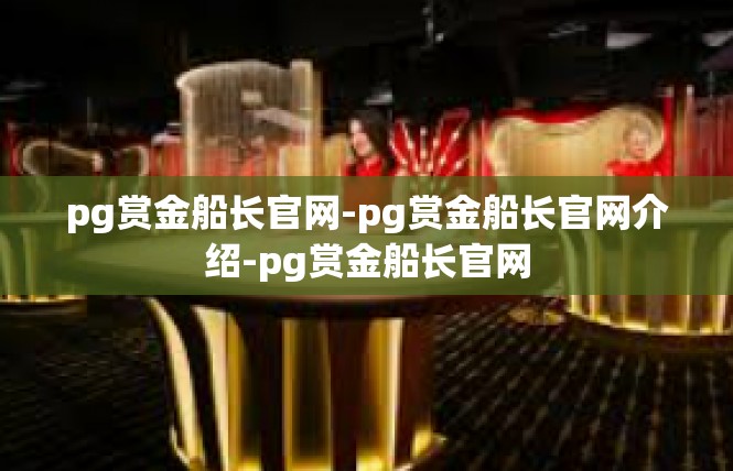 pg赏金船长官网-pg赏金船长官网介绍-pg赏金船长官网
