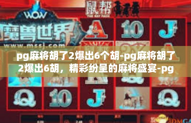 pg麻将胡了2爆出6个胡-pg麻将胡了2爆出6胡，精彩纷呈的麻将盛宴-pg麻将胡了2爆出6个胡