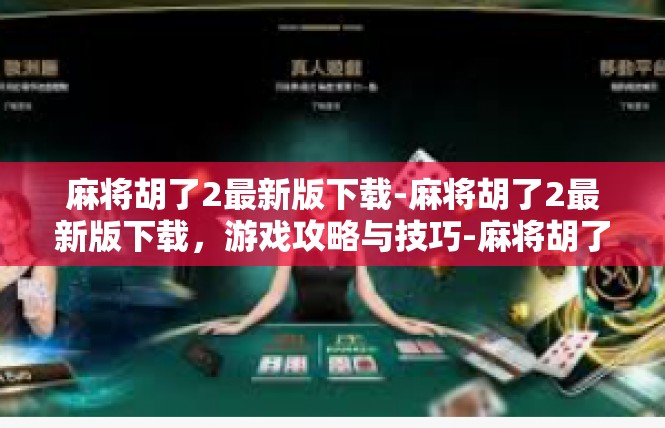 麻将胡了2最新版下载-麻将胡了2最新版下载，游戏攻略与技巧-麻将胡了2最新版下载