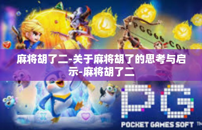 麻将胡了二-关于麻将胡了的思考与启示-麻将胡了二