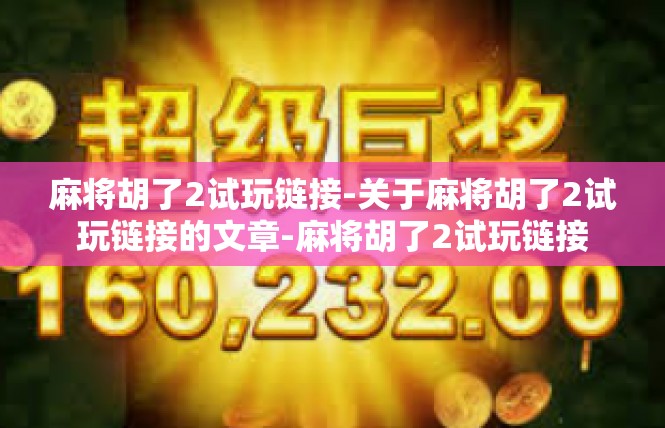 麻将胡了2试玩链接-关于麻将胡了2试玩链接的文章-麻将胡了2试玩链接