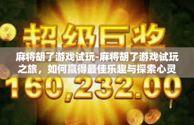 麻将胡了游戏试玩-麻将胡了游戏试玩之旅，如何赢得最佳乐趣与探索心灵密语-麻将胡了游戏试玩