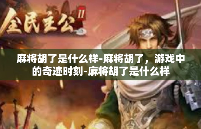 麻将胡了是什么样-麻将胡了，游戏中的奇迹时刻-麻将胡了是什么样