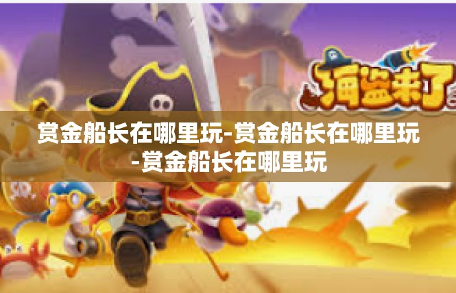 赏金船长在哪里玩-赏金船长在哪里玩-赏金船长在哪里玩