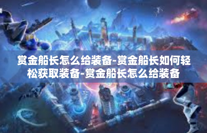 赏金船长怎么给装备-赏金船长如何轻松获取装备-赏金船长怎么给装备