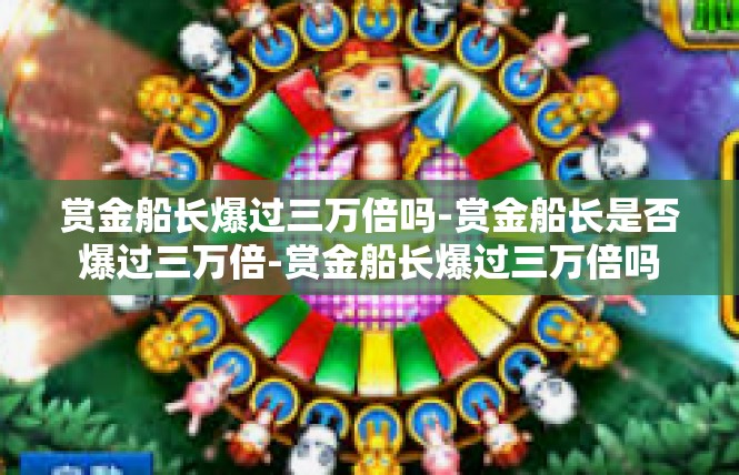 赏金船长爆过三万倍吗-赏金船长是否爆过三万倍-赏金船长爆过三万倍吗