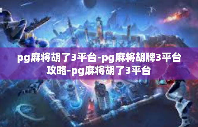 pg麻将胡了3平台-pg麻将胡牌3平台攻略-pg麻将胡了3平台