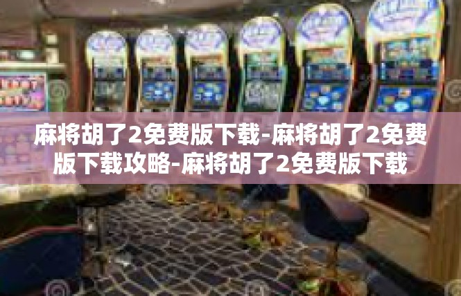 麻将胡了2免费版下载-麻将胡了2免费版下载攻略-麻将胡了2免费版下载