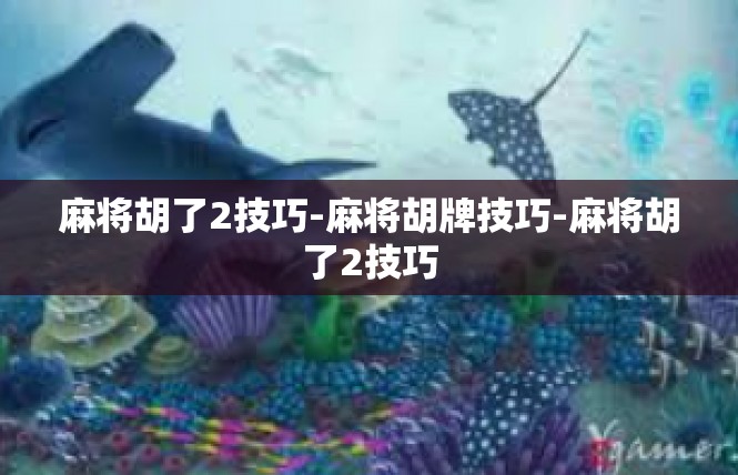 麻将胡了2技巧-麻将胡牌技巧-麻将胡了2技巧