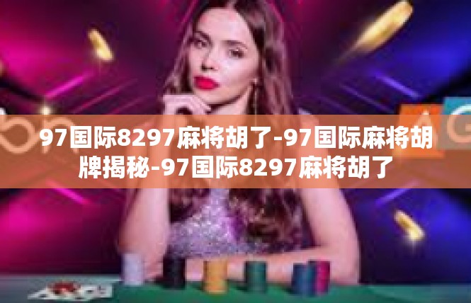 97国际8297麻将胡了-97国际麻将胡牌揭秘-97国际8297麻将胡了