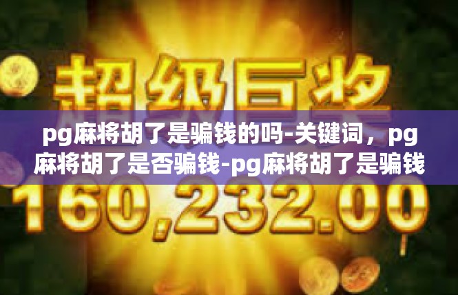 pg麻将胡了是骗钱的吗-关键词，pg麻将胡了是否骗钱-pg麻将胡了是骗钱的吗
