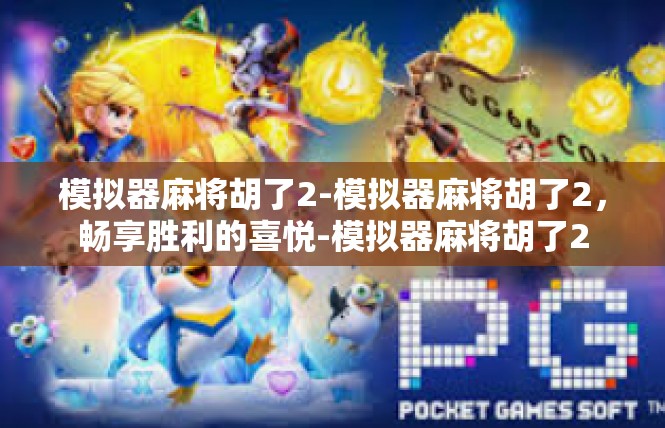 模拟器麻将胡了2-模拟器麻将胡了2，畅享胜利的喜悦-模拟器麻将胡了2