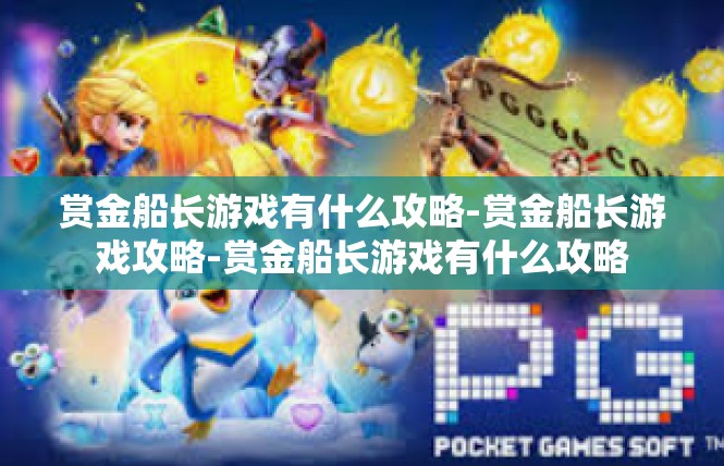 赏金船长游戏有什么攻略-赏金船长游戏攻略-赏金船长游戏有什么攻略