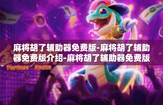 麻将胡了辅助器免费版-麻将胡了辅助器免费版介绍-麻将胡了辅助器免费版