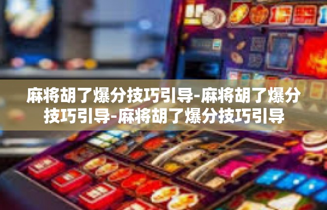 麻将胡了爆分技巧引导-麻将胡了爆分技巧引导-麻将胡了爆分技巧引导
