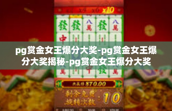 pg赏金女王爆分大奖-pg赏金女王爆分大奖揭秘-pg赏金女王爆分大奖