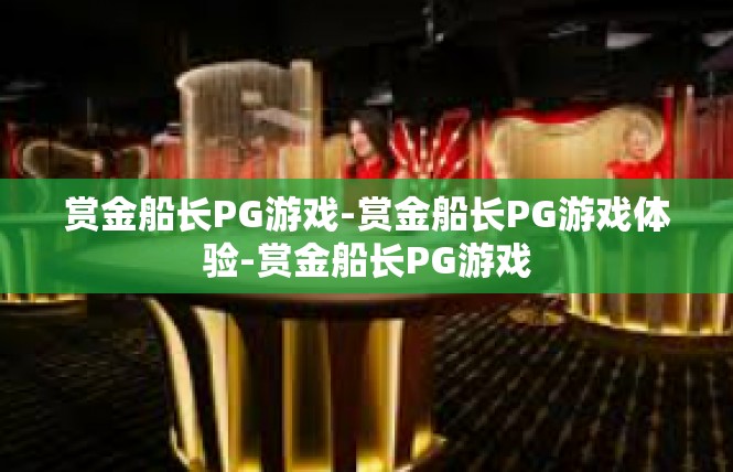 赏金船长PG游戏-赏金船长PG游戏体验-赏金船长PG游戏