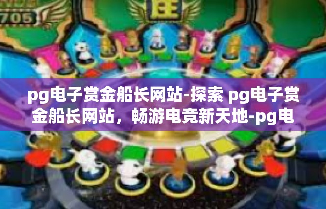 pg电子赏金船长网站-探索 pg电子赏金船长网站，畅游电竞新天地-pg电子赏金船长网站