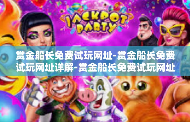 赏金船长免费试玩网址-赏金船长免费试玩网址详解-赏金船长免费试玩网址