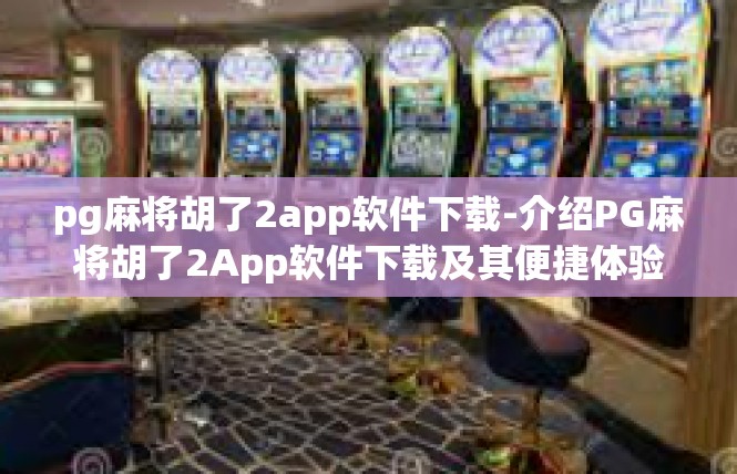 pg麻将胡了2app软件下载-介绍PG麻将胡了2App软件下载及其便捷体验-pg麻将胡了2app软件下载