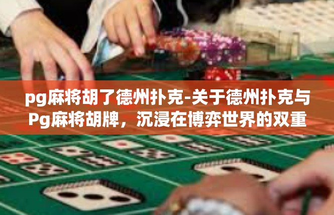 pg麻将胡了德州扑克-关于德州扑克与Pg麻将胡牌，沉浸在博弈世界的双重魅力-pg麻将胡了德州扑克