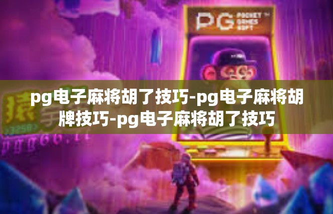 pg电子麻将胡了技巧-pg电子麻将胡牌技巧-pg电子麻将胡了技巧