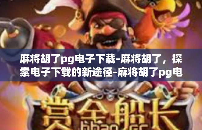 麻将胡了pg电子下载-麻将胡了，探索电子下载的新途径-麻将胡了pg电子下载