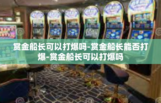 赏金船长可以打爆吗-赏金船长能否打爆-赏金船长可以打爆吗