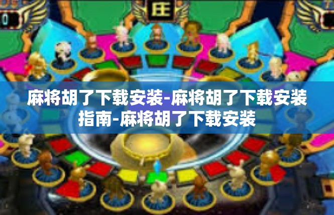 麻将胡了下载安装-麻将胡了下载安装指南-麻将胡了下载安装