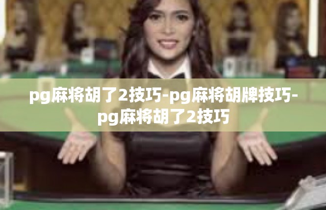 pg麻将胡了2技巧-pg麻将胡牌技巧-pg麻将胡了2技巧