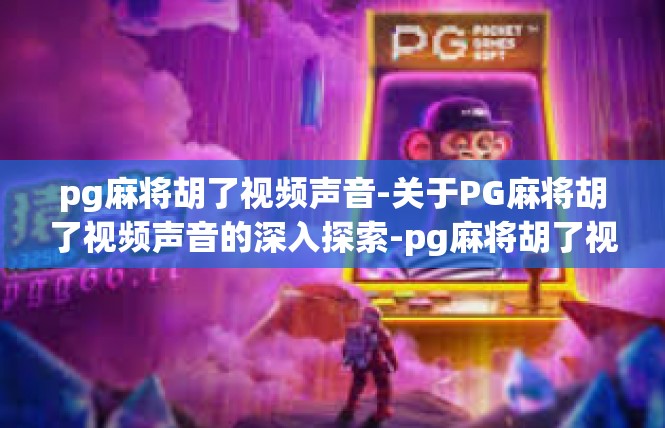 pg麻将胡了视频声音-关于PG麻将胡了视频声音的深入探索-pg麻将胡了视频声音
