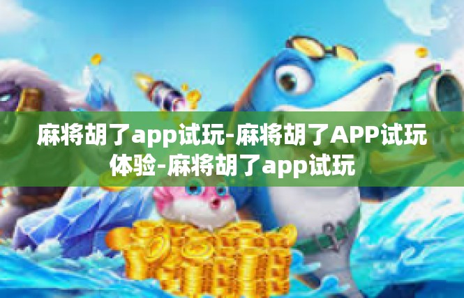 麻将胡了app试玩-麻将胡了APP试玩体验-麻将胡了app试玩