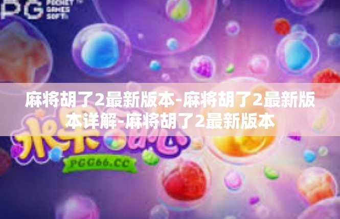 麻将胡了2最新版本-麻将胡了2最新版本详解-麻将胡了2最新版本