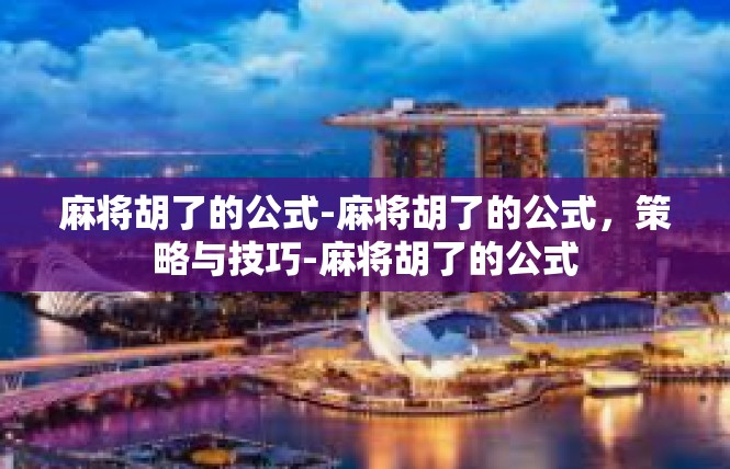 麻将胡了的公式-麻将胡了的公式，策略与技巧-麻将胡了的公式